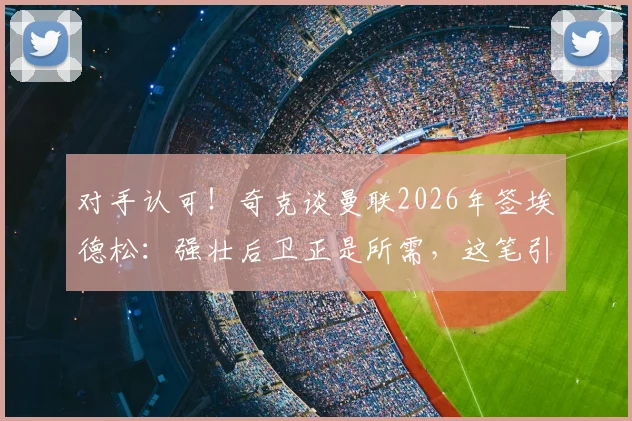 对手认可！奇克谈曼联2026年签埃德松：强壮后卫正是所需，这笔引援很关键
