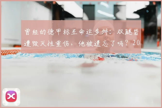曾经的德甲标王命运多舛：双腿皆遭毁灭性重伤，他被遗忘了吗？2026年再回首