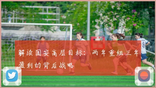 解读国安高层目标：两年重组三年盈利的背后战略