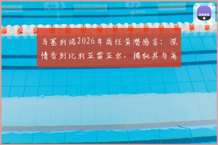 马塞利诺2026年离任黄潜感言:深情告别比利亚雷亚尔,揭秘其与高层、球迷的真实关系
