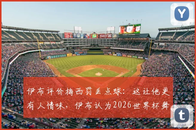 伊布评价梅西罚丢点球：这让他更有人情味，伊布认为2026世界杯舞台目前由梅西主导