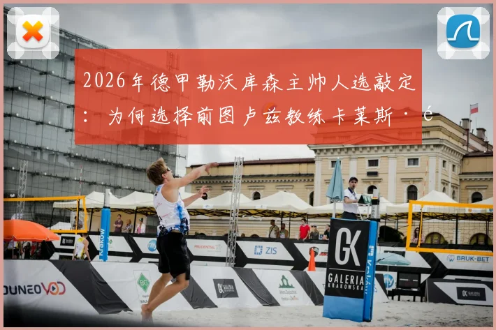 2026年德甲勒沃库森主帅人选敲定：为何选择前图卢兹教练卡莱斯·马丁内斯？执教前景解析