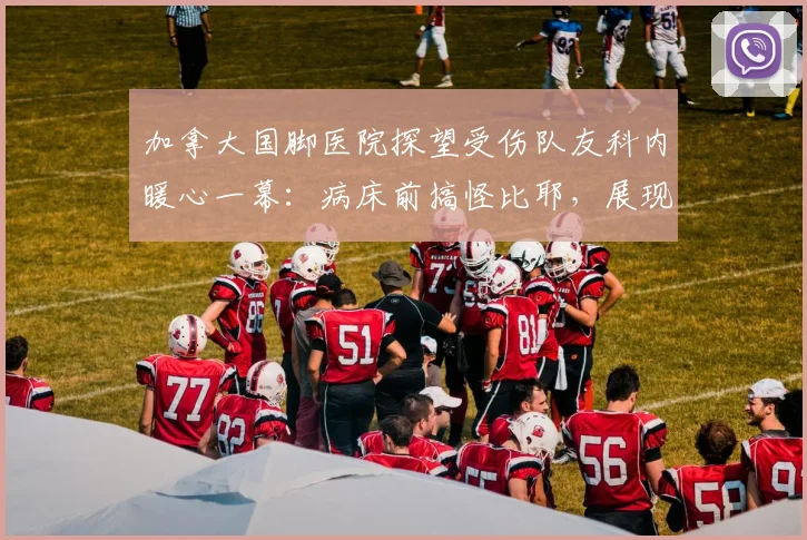 加拿大国脚医院探望受伤队友科内暖心一幕：病床前搞怪比耶，展现球队深厚情谊
