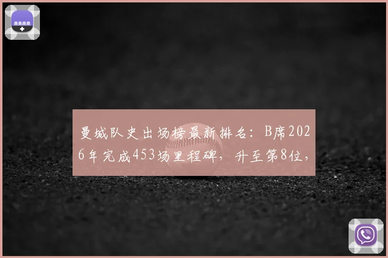 曼城队史出场榜最新排名：B席2026年完成453场里程碑，升至第8位，前面7位传奇都是谁？