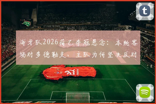 海牙队2026荷乙夺冠悬念：本轮客场对多德勒支，主队为何坚决反对其捧杯庆祝？附最新积分榜与赛前分析