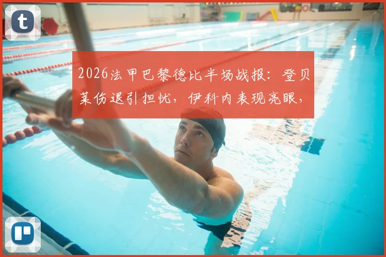 2026法甲巴黎德比半场战报：登贝莱伤退引担忧，伊科内表现亮眼，大巴黎暂0-0巴黎FC