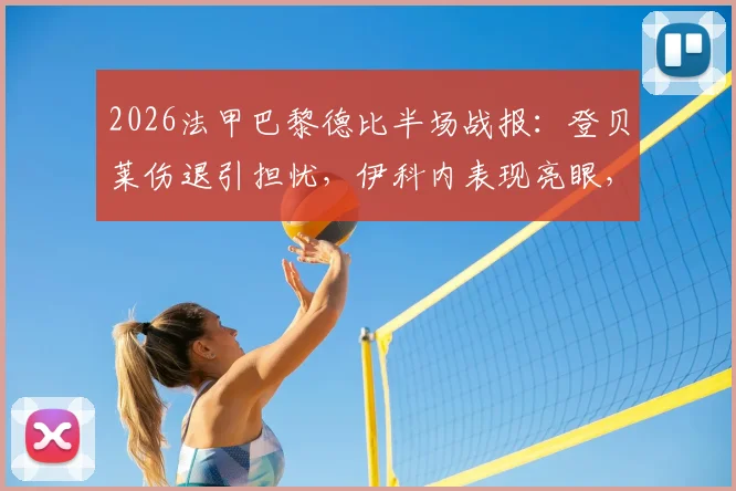 2026法甲巴黎德比半场战报：登贝莱伤退引担忧，伊科内表现亮眼，大巴黎暂0-0巴黎FC
