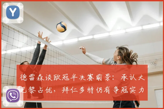 德雷森谈欧冠半决赛前景：承认大巴黎占优，拜仁多特仍有争冠实力，2026赛季谁能突围？