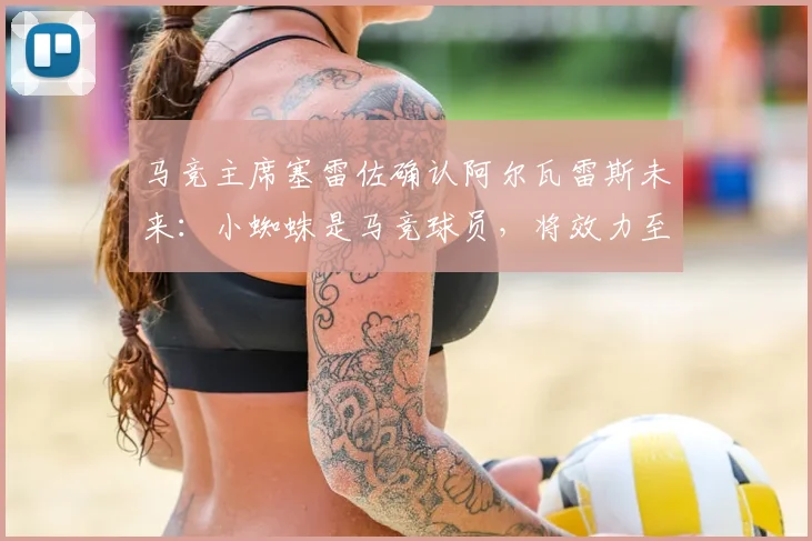 马竞主席塞雷佐确认阿尔瓦雷斯未来：小蜘蛛是马竞球员，将效力至2026