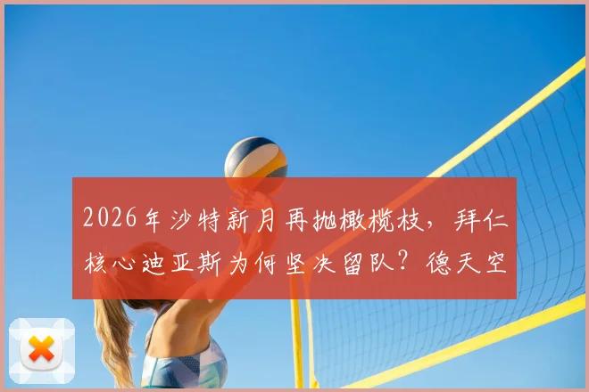 2026年沙特新月再抛橄榄枝，拜仁核心迪亚斯为何坚决留队？德天空披露转会内幕