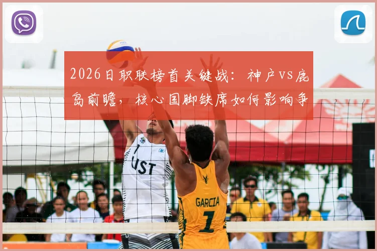 2026日职联榜首关键战:神户vs鹿岛前瞻,核心国脚缺席如何影响争冠格局?