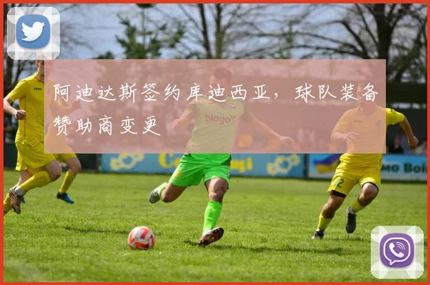阿迪达斯签约库迪西亚,球队装备赞助商变更