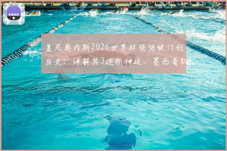 基尼奥内斯2026世界杯场场破门创历史：详解其3连斩神迹，墨西哥队史第二人如何炼成