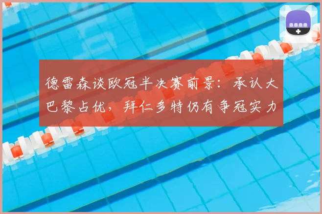 德雷森谈欧冠半决赛前景:承认大巴黎占优,拜仁多特仍有争冠实力,2026赛季谁能突围?