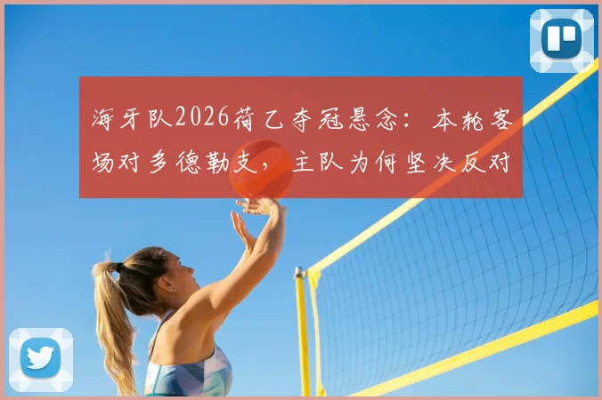 海牙队2026荷乙夺冠悬念：本轮客场对多德勒支，主队为何坚决反对其捧杯庆祝？附最新积分榜与赛前分析