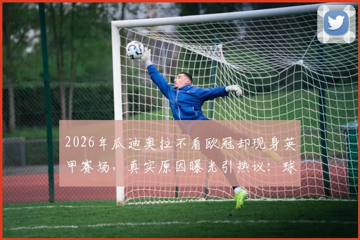 2026年瓜迪奥拉不看欧冠却现身英甲赛场,真实原因曝光引热议:球探考察还是另有所图?